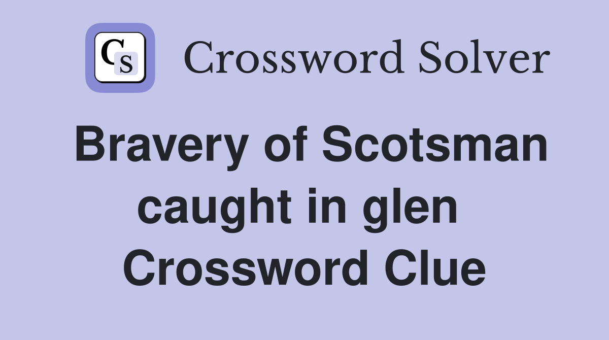 Bravery of Scotsman caught in glen  Crossword Clue
