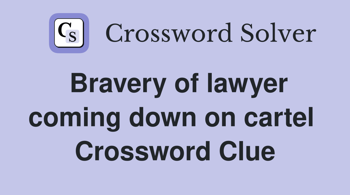 Bravery of lawyer coming down on cartel  Crossword Clue