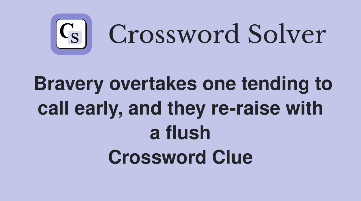 Bravery overtakes one tending to call early, and they re-raise with a flush Crossword Clue