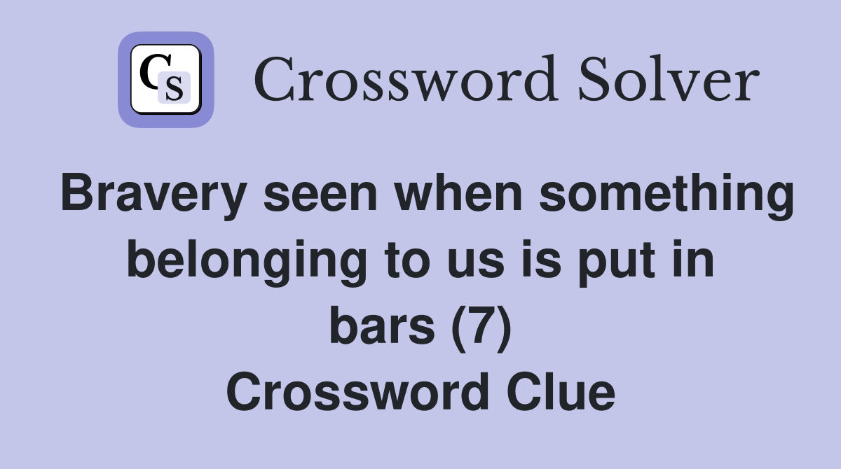 Bravery seen when something belonging to us is put in bars (7) Crossword Clue