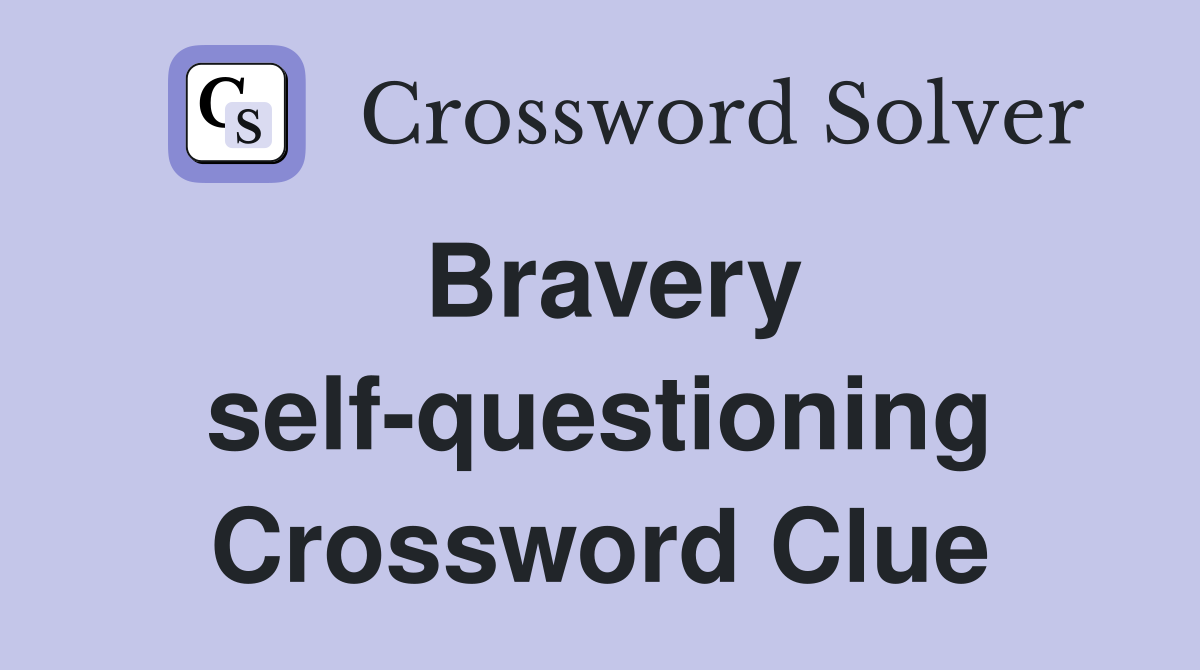 Bravery self-questioning Crossword Clue