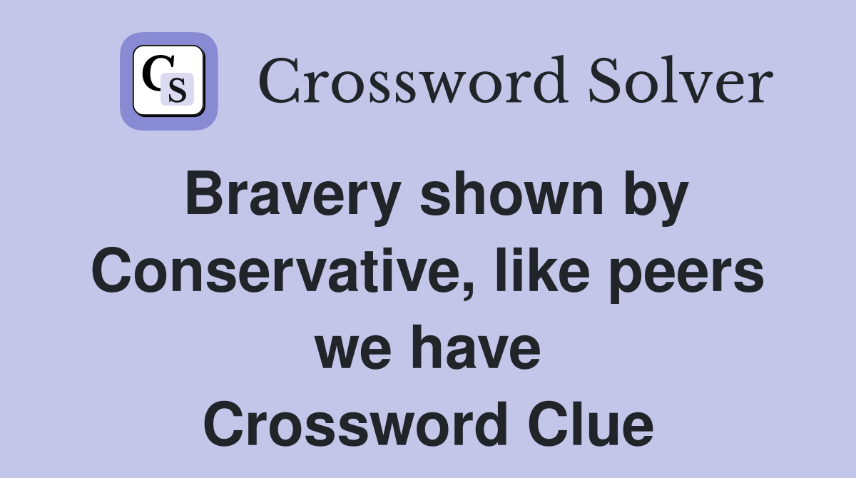 Bravery shown by Conservative, like peers we have Crossword Clue