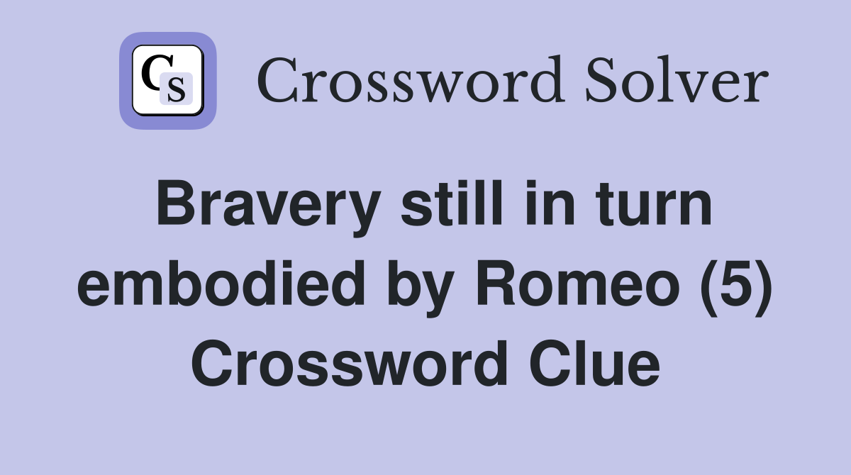 Bravery still in turn embodied by Romeo (5) Crossword Clue