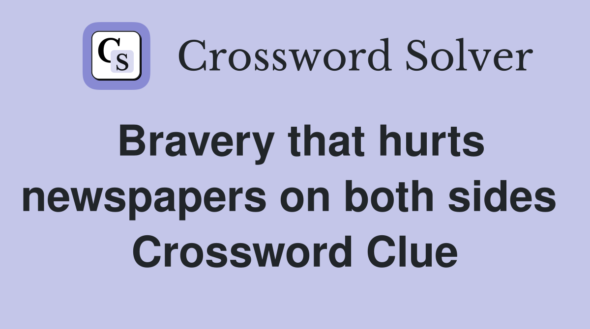 Bravery that hurts newspapers on both sides  Crossword Clue