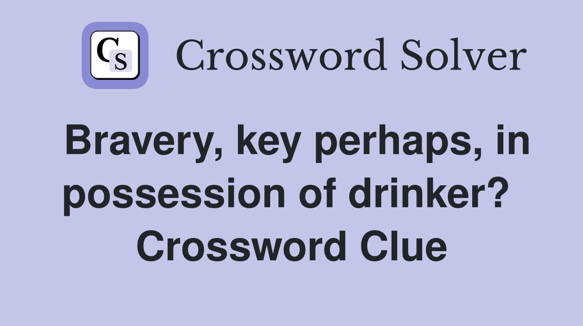 Bravery, key perhaps, in possession of drinker?  Crossword Clue