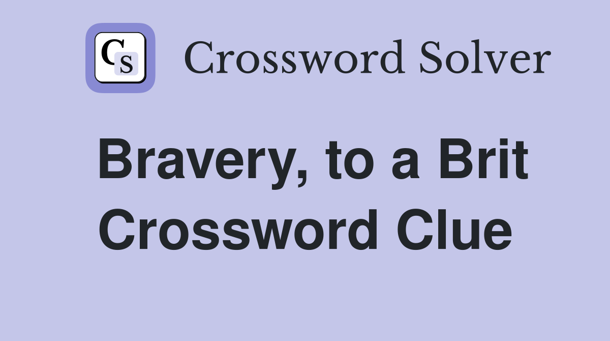 Bravery, to a Brit Crossword Clue