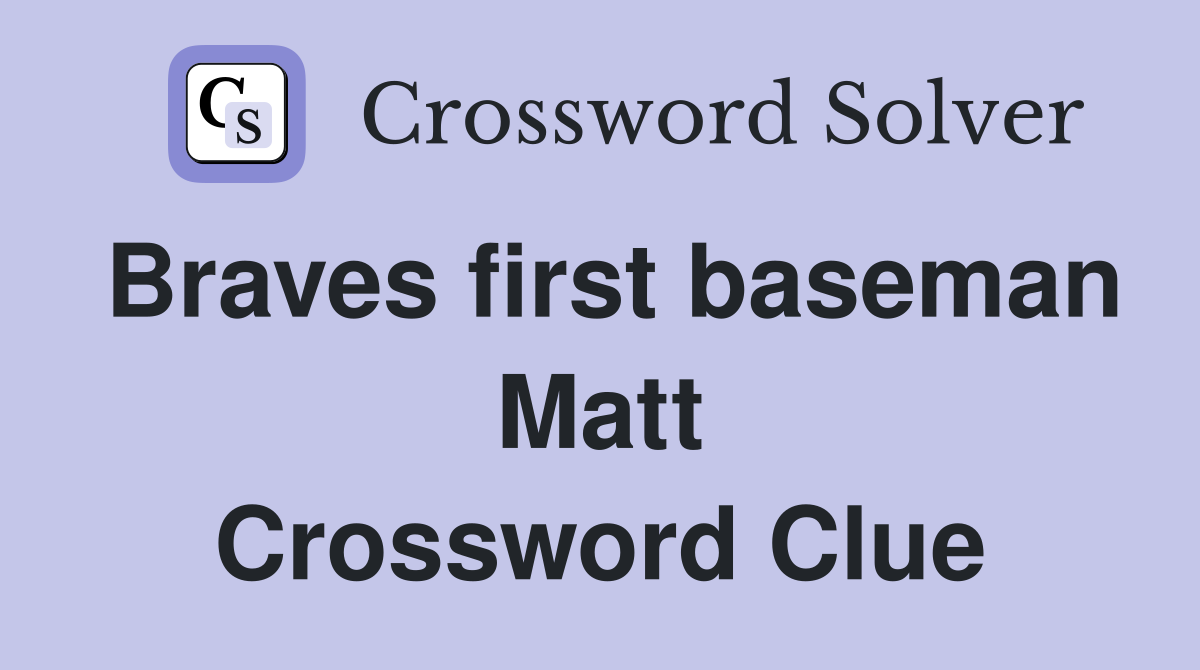 Braves first baseman Matt Crossword Clue