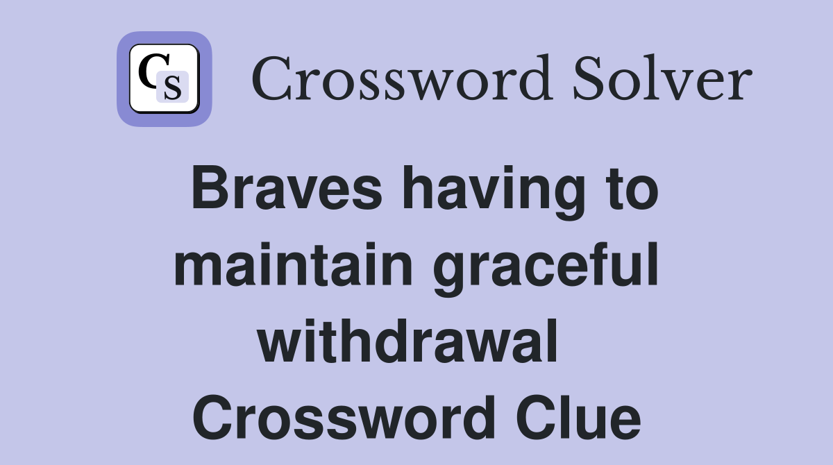 Braves having to maintain graceful withdrawal  Crossword Clue