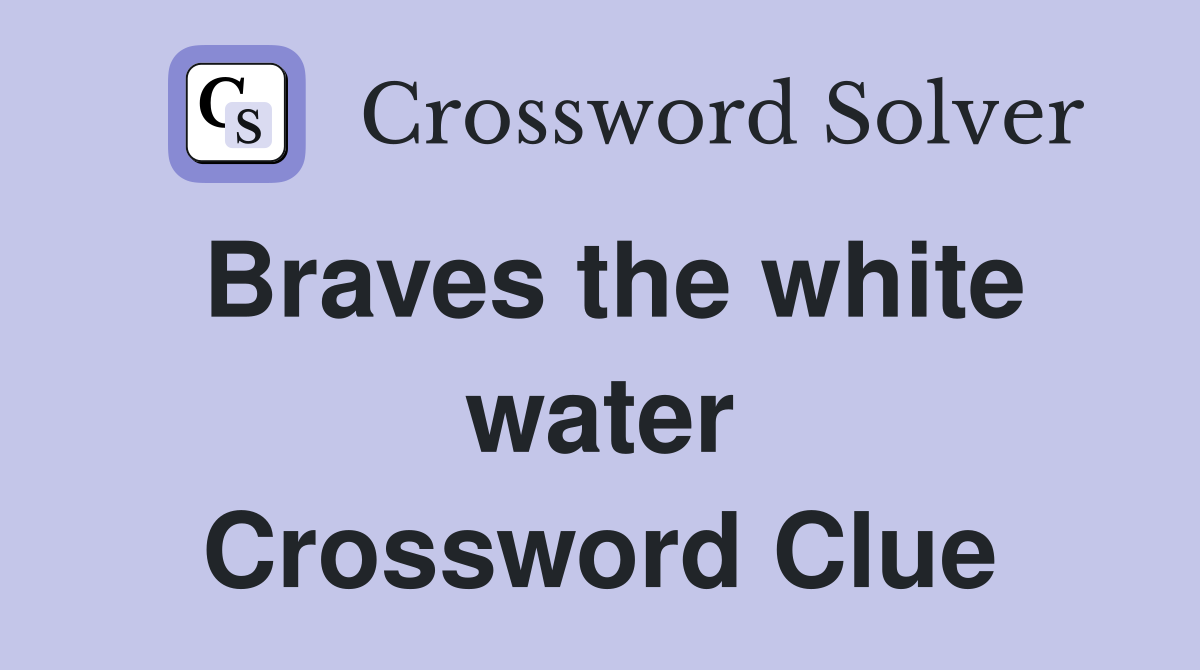 Braves the white water Crossword Clue