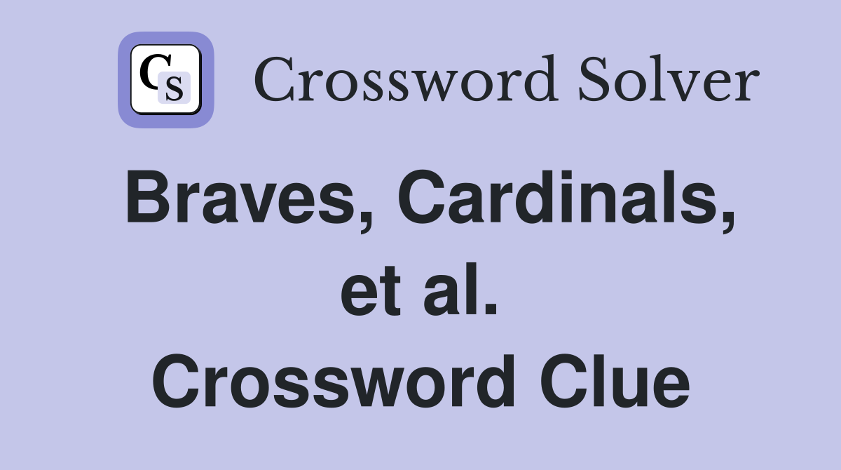 Braves, Cardinals, et al. Crossword Clue
