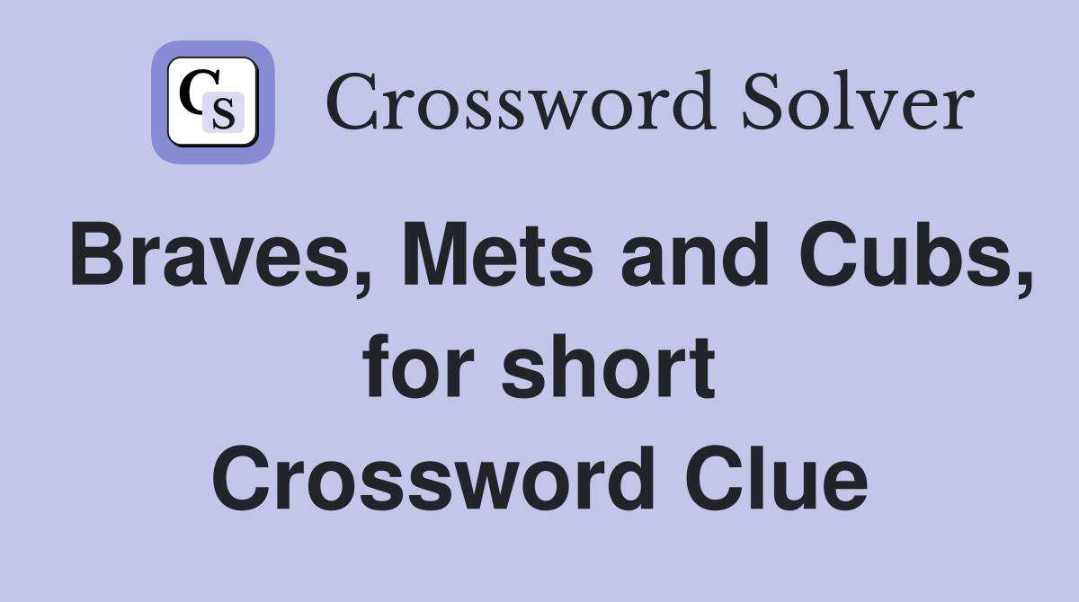 Braves, Mets and Cubs, for short Crossword Clue