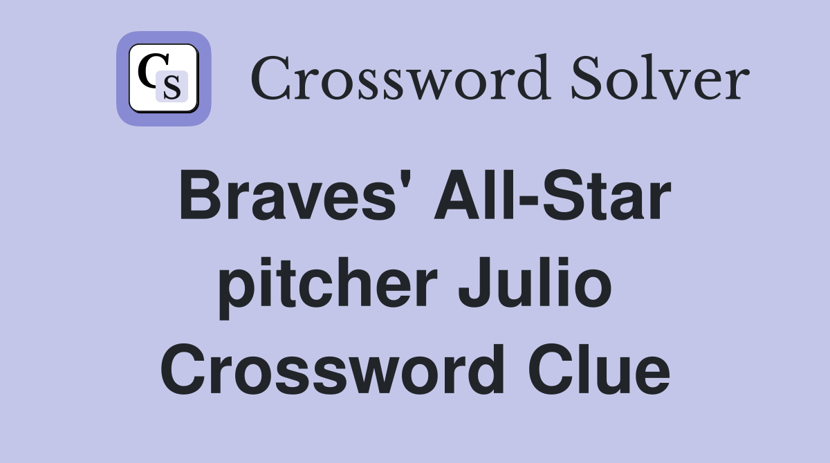 Braves' All-Star pitcher Julio Crossword Clue
