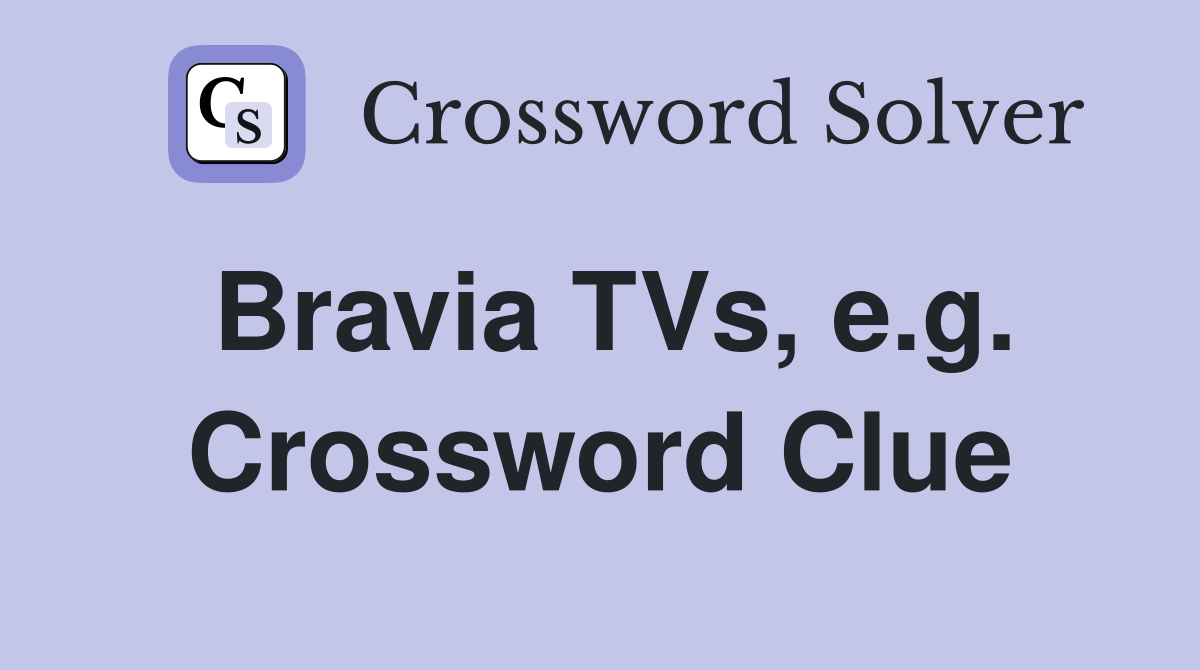 Bravia TVs, e.g. Crossword Clue