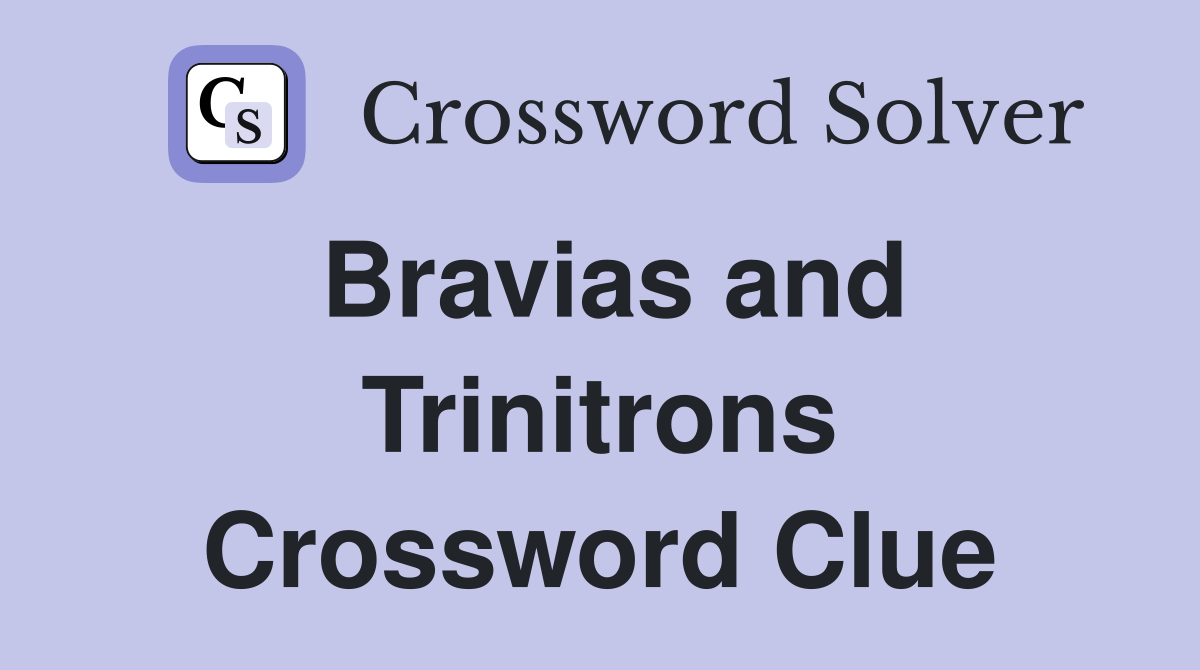 Bravias and Trinitrons Crossword Clue