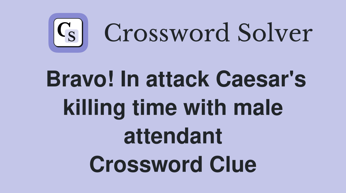 Bravo! In attack Caesar's killing time with male attendant Crossword Clue