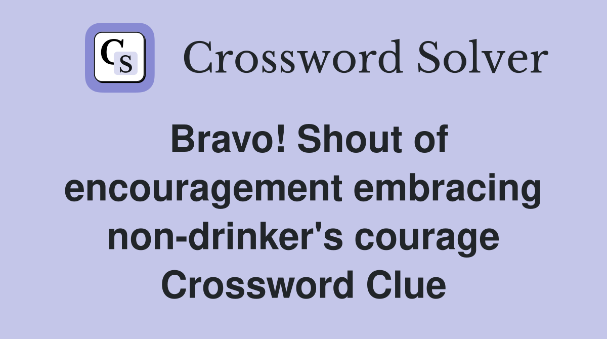Bravo! Shout of encouragement embracing non-drinker's courage Crossword Clue
