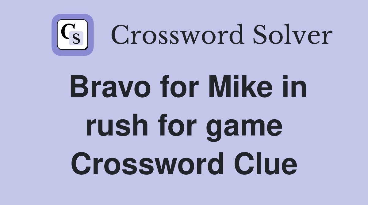 Bravo for Mike in rush for game Crossword Clue