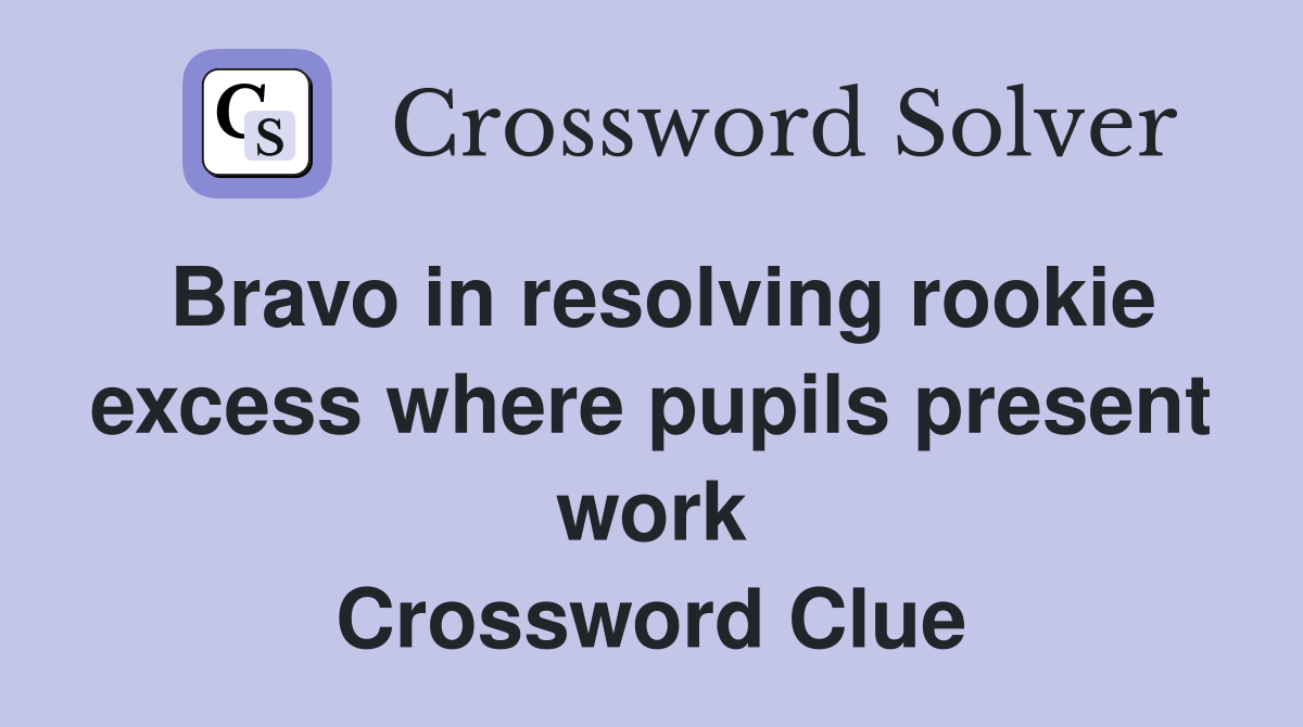 Bravo in resolving rookie excess where pupils present work Crossword Clue