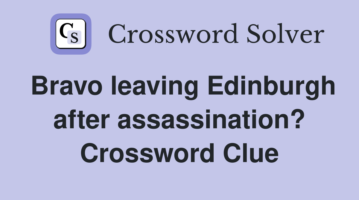 Bravo leaving Edinburgh after assassination? Crossword Clue