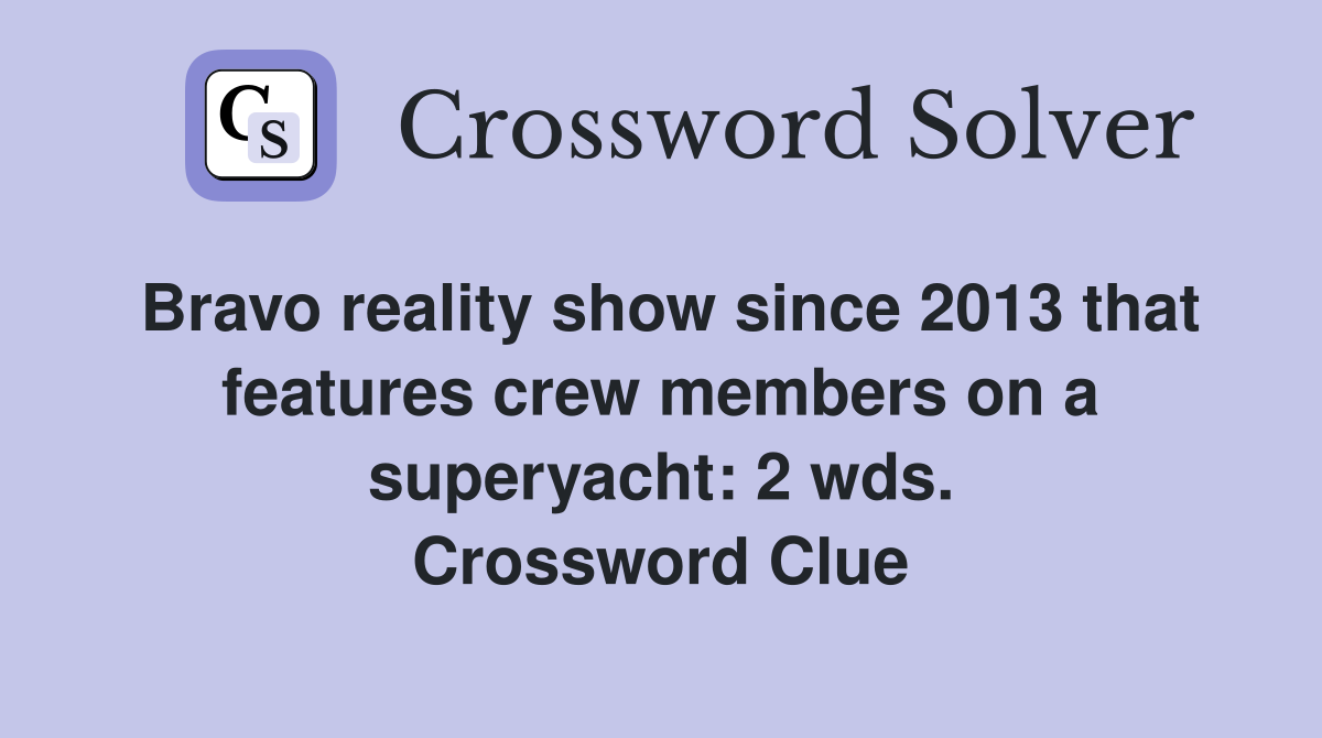 Bravo reality show since 2013 that features crew members on a superyacht: 2 wds. Crossword Clue
