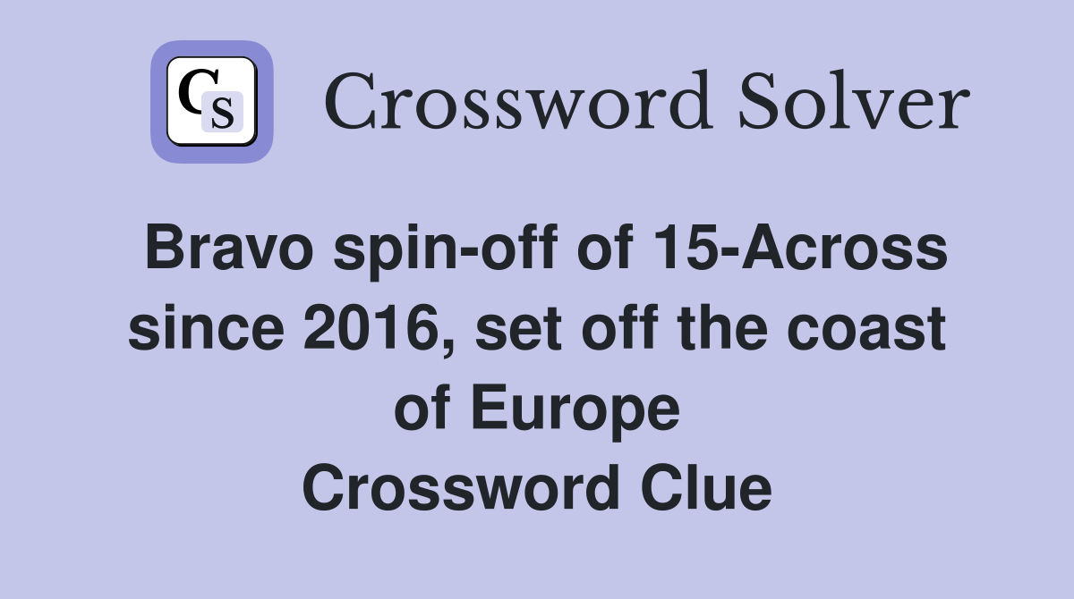 Bravo spin-off of 15-Across since 2016, set off the coast of Europe Crossword Clue