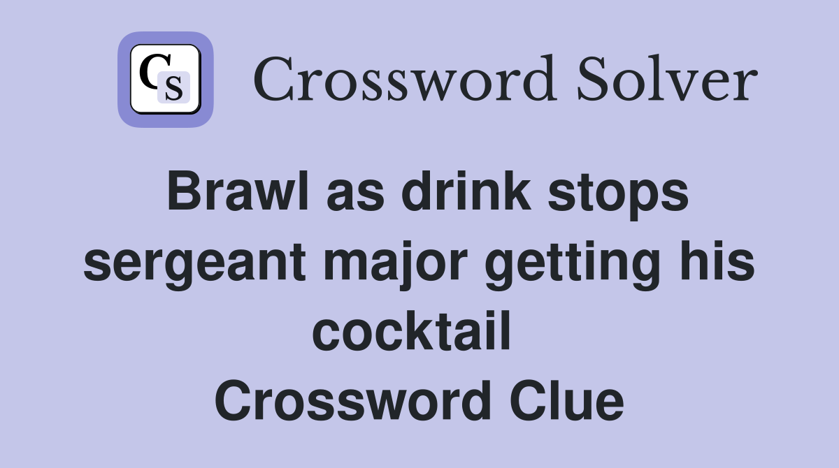 Brawl as drink stops sergeant major getting his cocktail  Crossword Clue