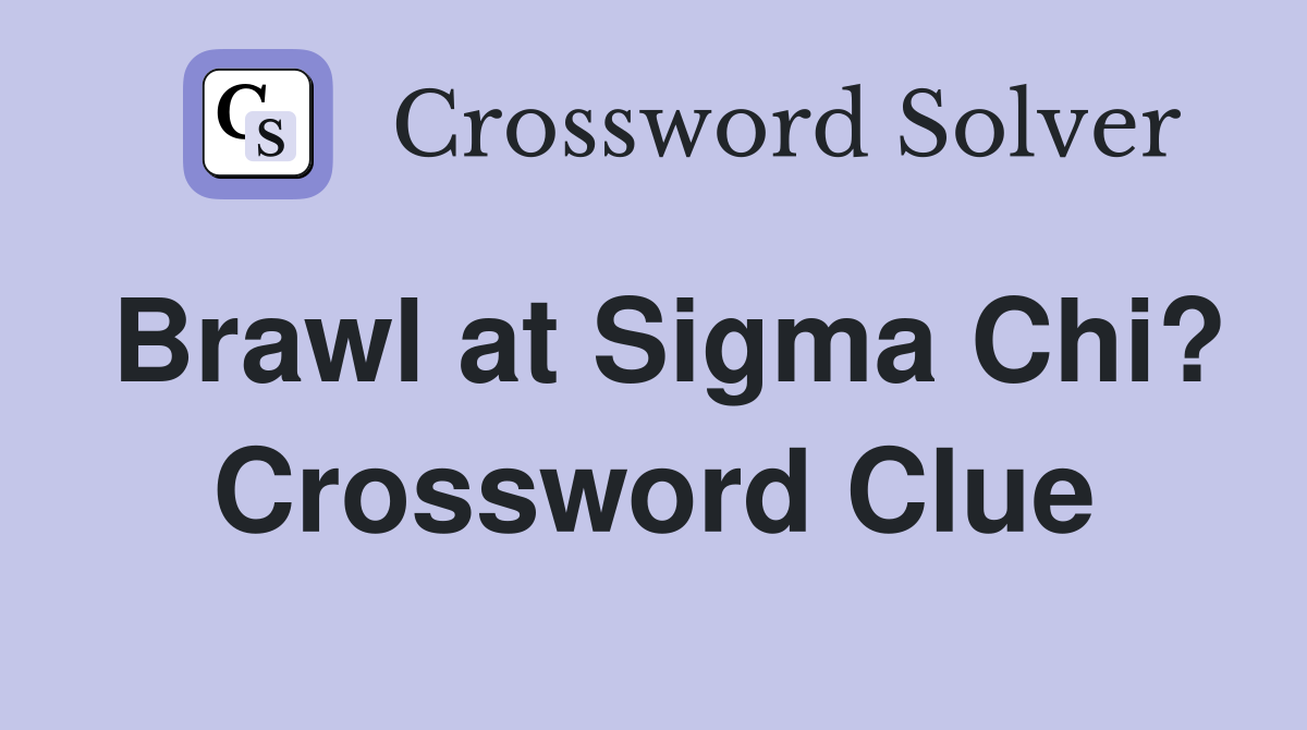 Brawl at Sigma Chi? Crossword Clue