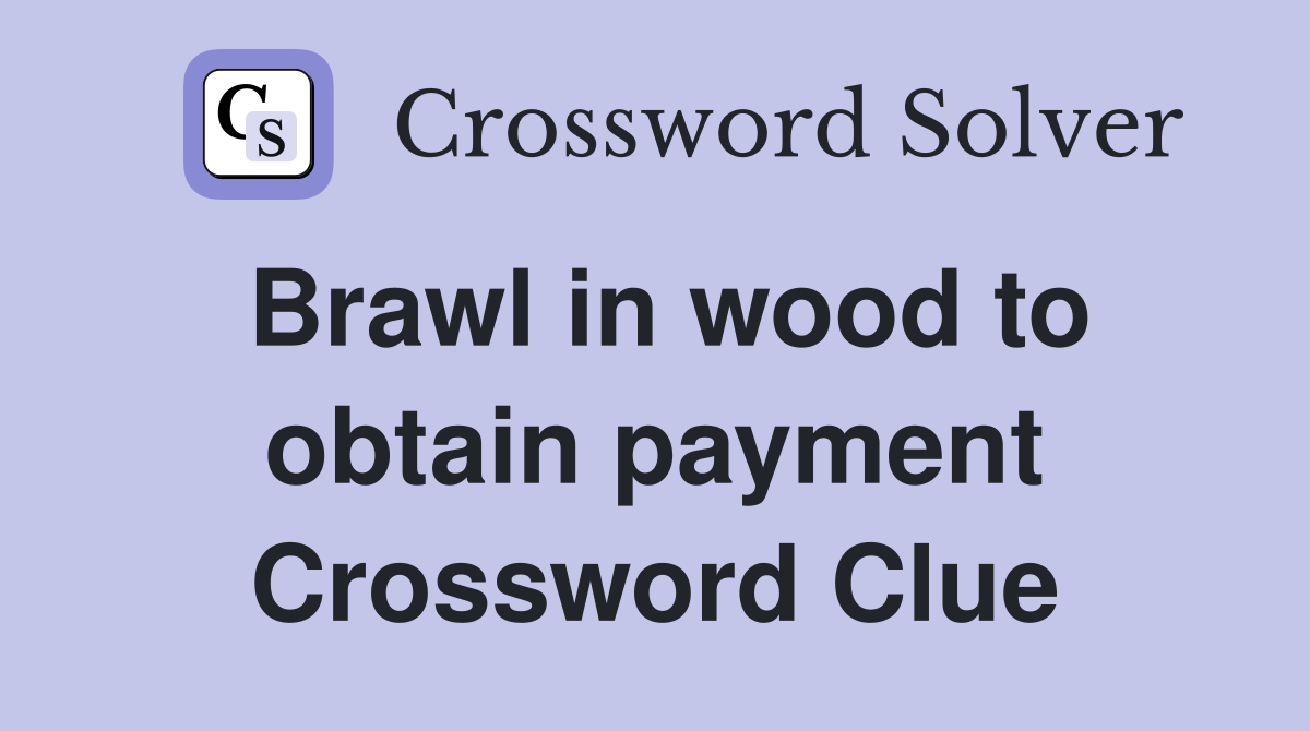 Brawl in wood to obtain payment Crossword Clue