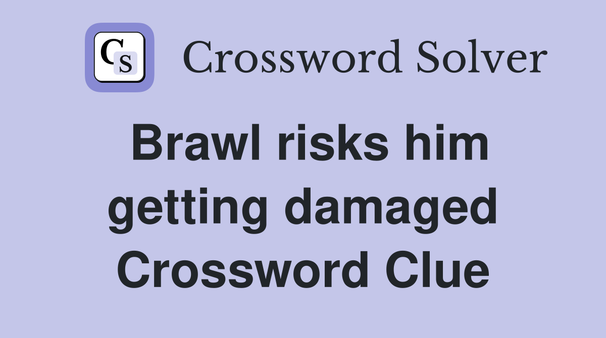 Brawl risks him getting damaged Crossword Clue