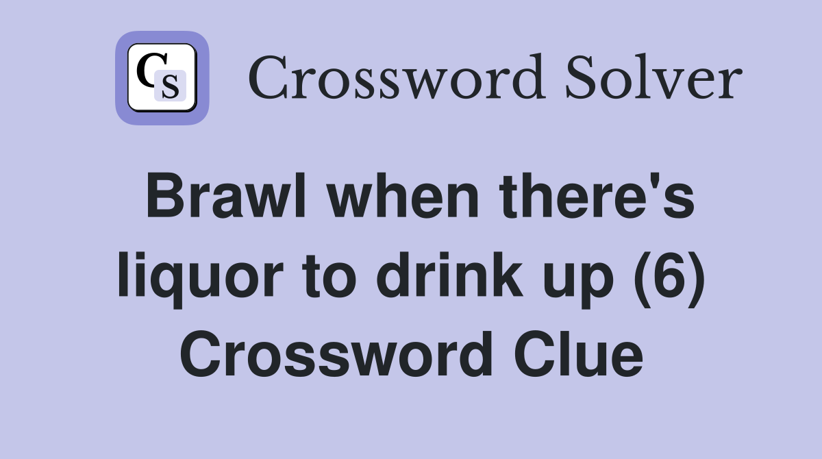Brawl when there's liquor to drink up (6) Crossword Clue