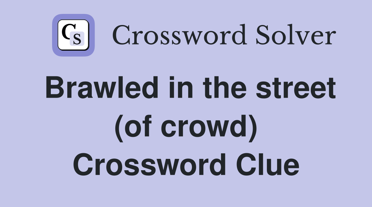 Brawled in the street (of crowd) Crossword Clue