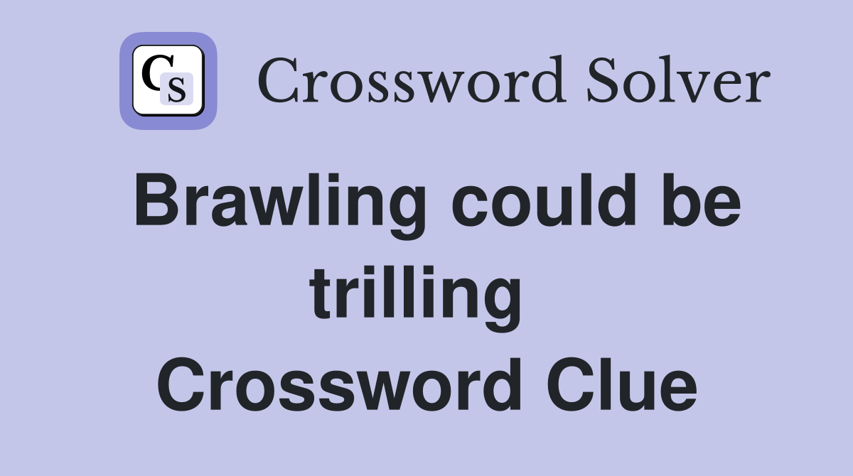 Brawling could be trilling  Crossword Clue