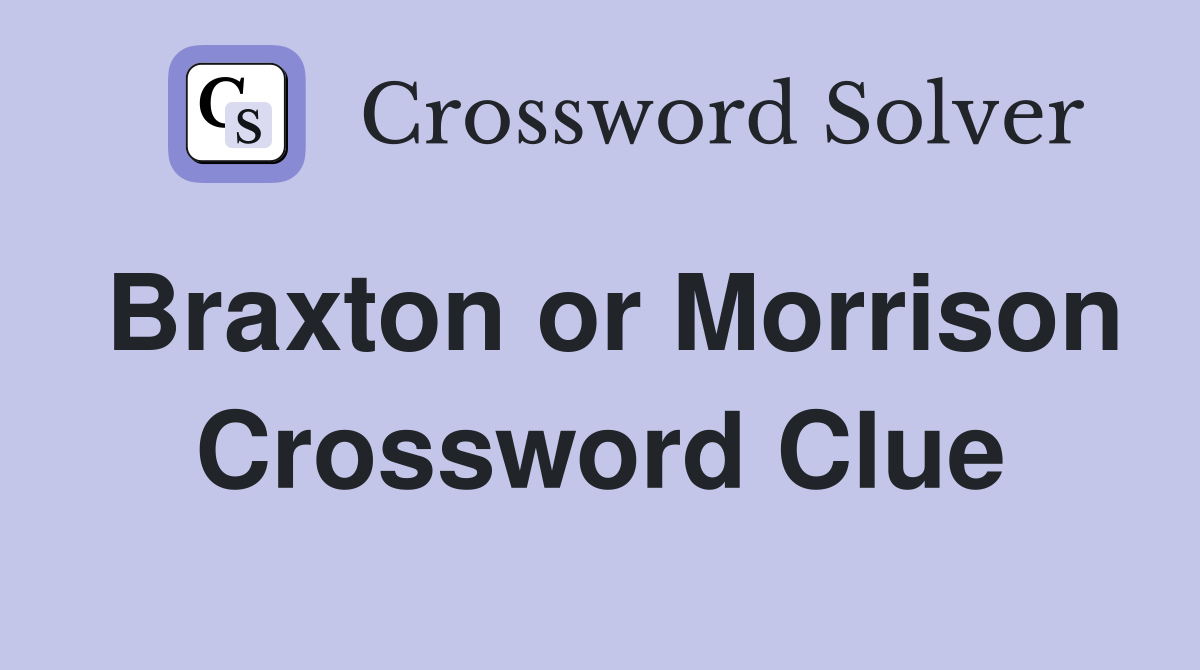 Braxton or Morrison Crossword Clue