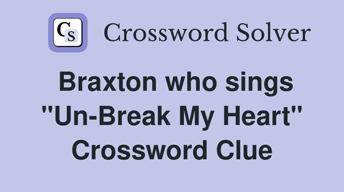 Braxton who sings "Un-Break My Heart" Crossword Clue