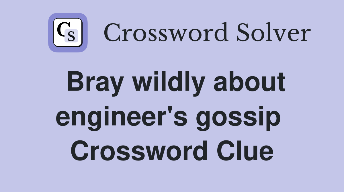 Bray wildly about engineer's gossip  Crossword Clue