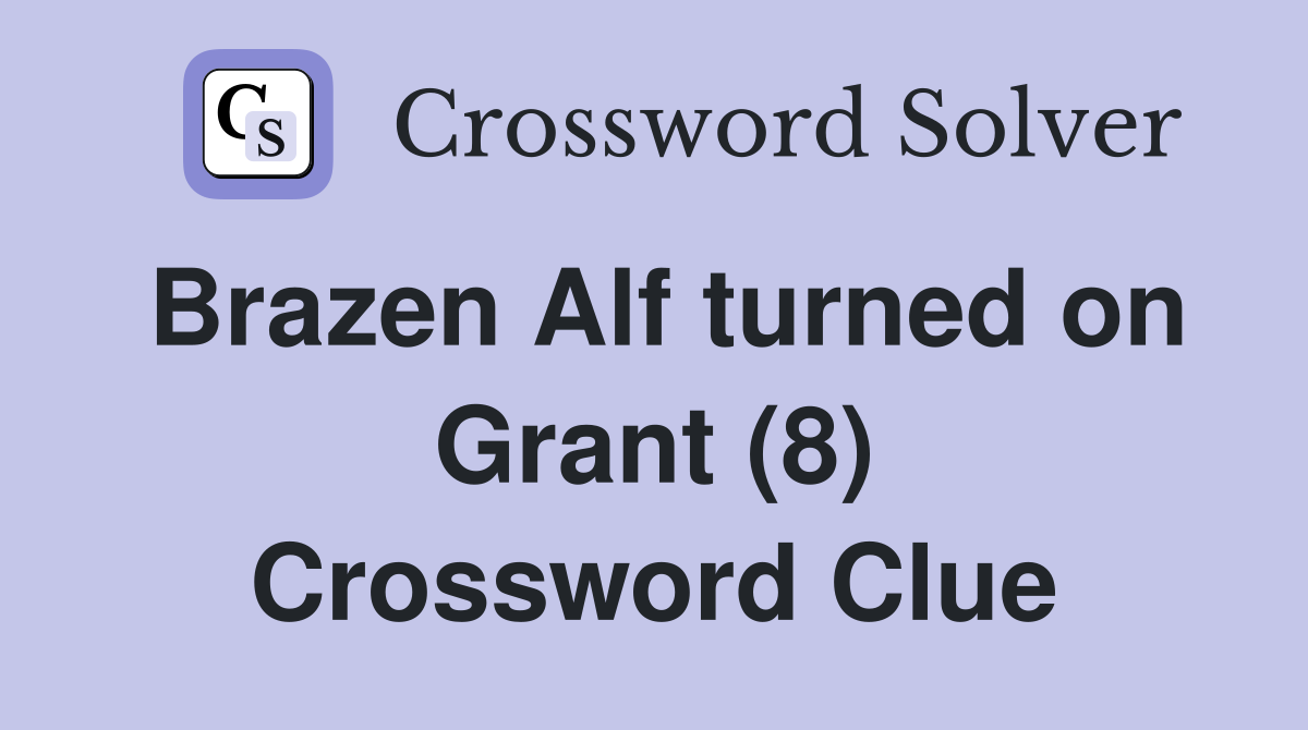 Brazen Alf turned on Grant (8) Crossword Clue