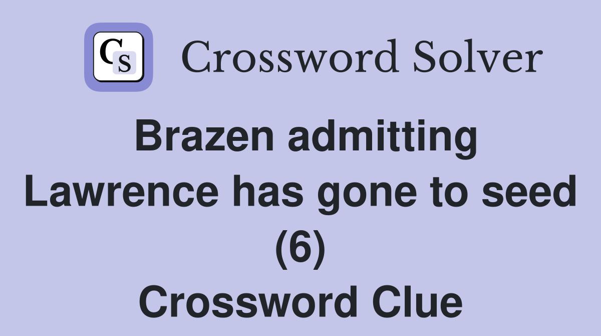 Brazen admitting Lawrence has gone to seed (6) Crossword Clue