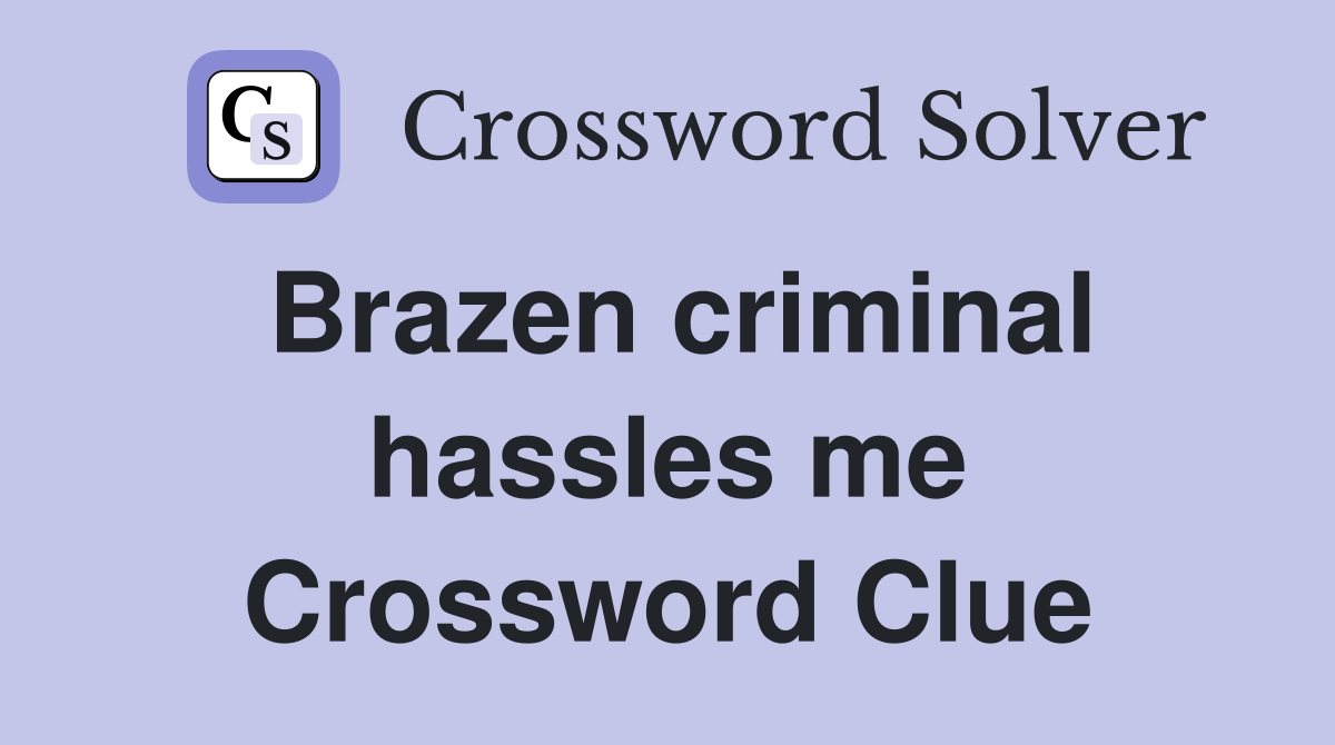 Brazen criminal hassles me Crossword Clue