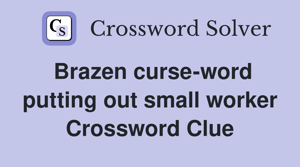 Brazen curse-word putting out small worker Crossword Clue