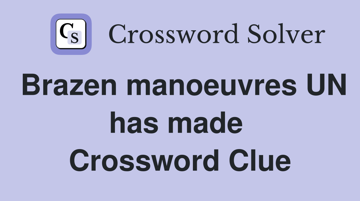 Brazen manoeuvres UN has made  Crossword Clue