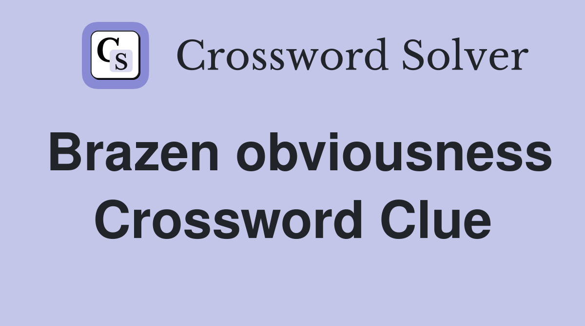 Brazen obviousness Crossword Clue