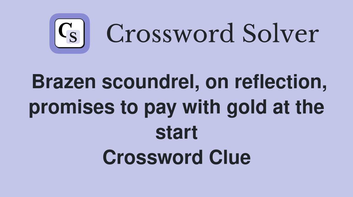 Brazen scoundrel, on reflection, promises to pay with gold at the start Crossword Clue