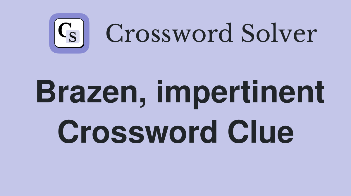 Brazen, impertinent Crossword Clue