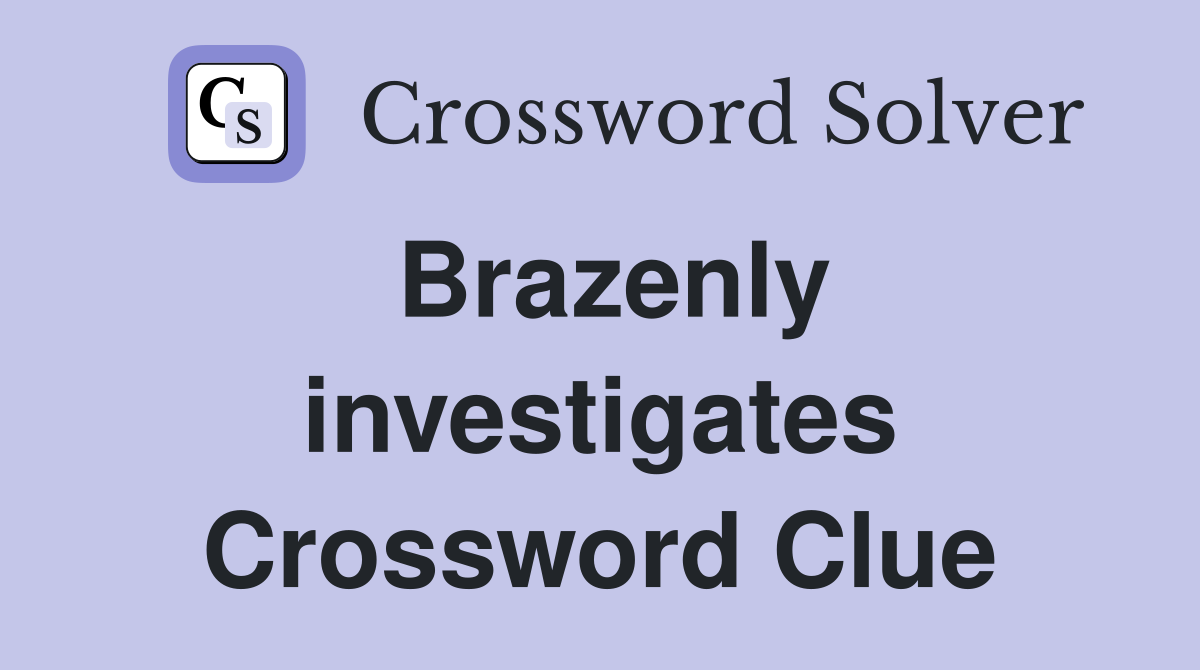 Brazenly investigates Crossword Clue