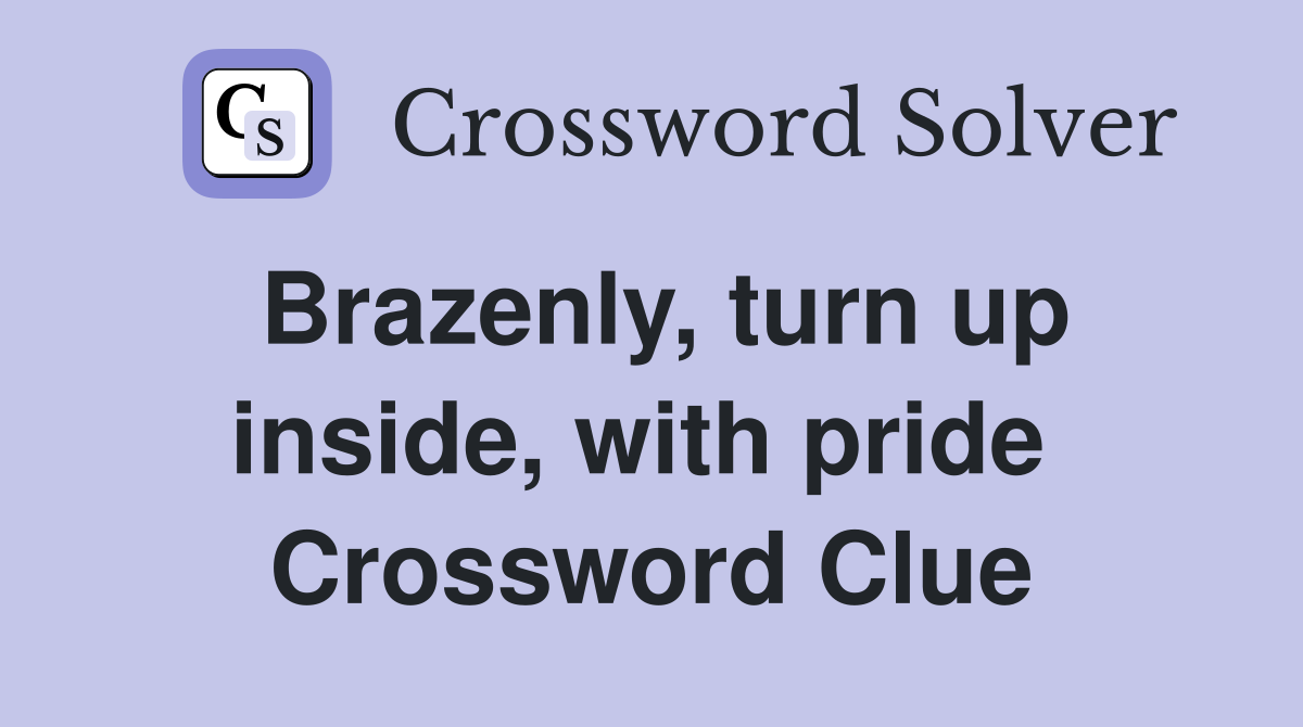 Brazenly, turn up inside, with pride  Crossword Clue