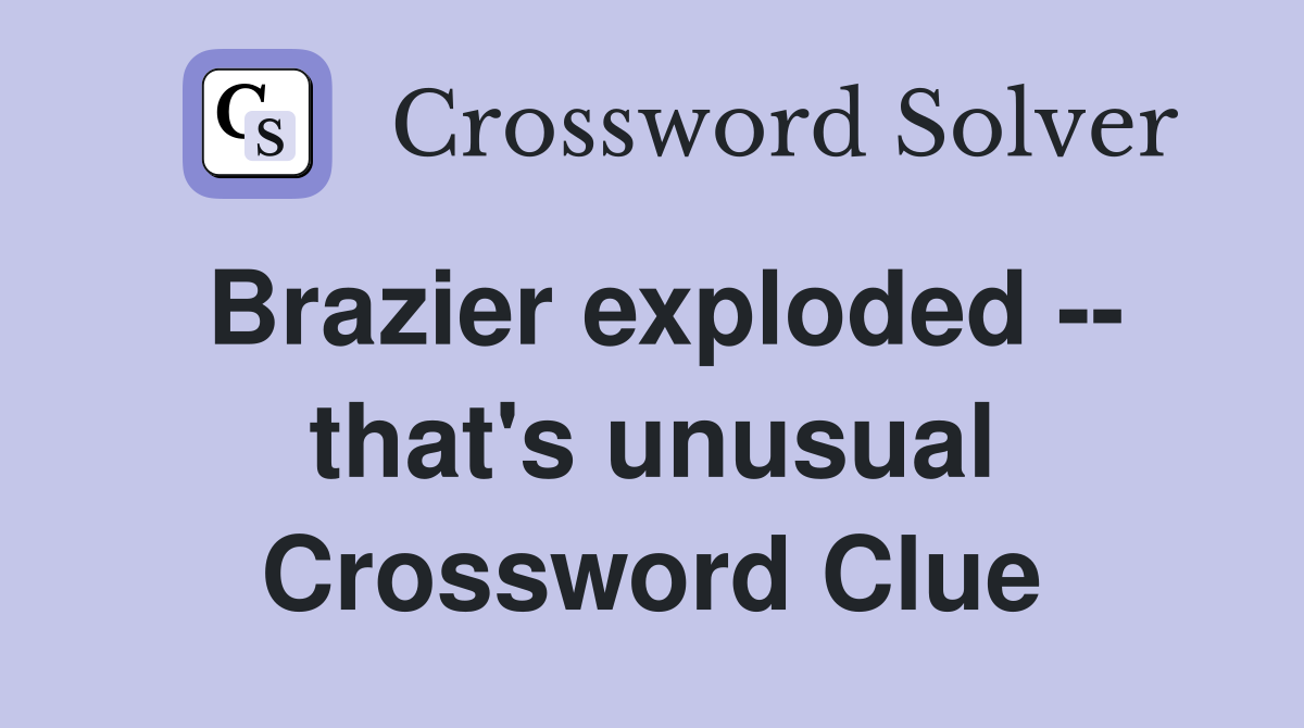 Brazier exploded -- that's unusual Crossword Clue
