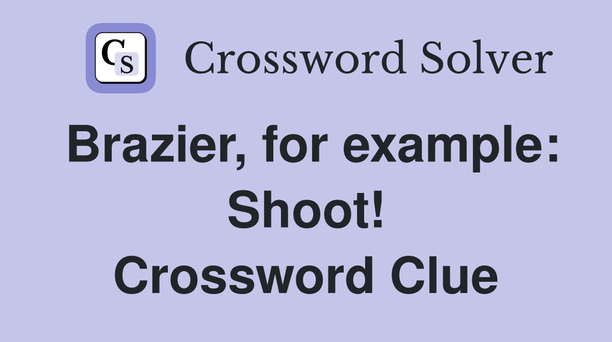 Brazier, for example: Shoot! Crossword Clue