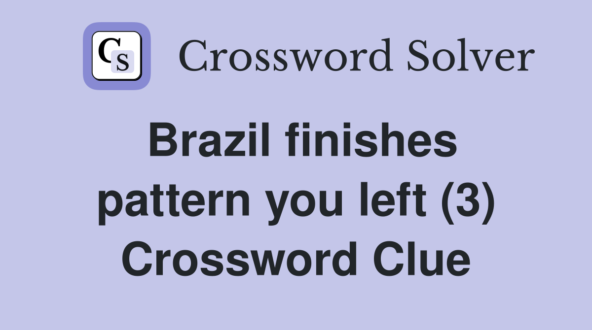 Brazil finishes pattern you left (3) Crossword Clue
