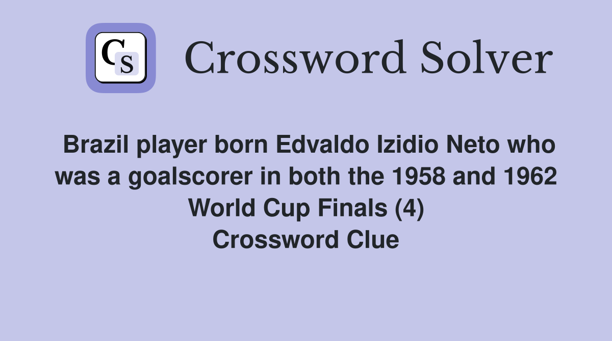 Brazil player born Edvaldo Izidio Neto who was a goalscorer in both the 1958 and 1962 World Cup Finals (4) Crossword Clue