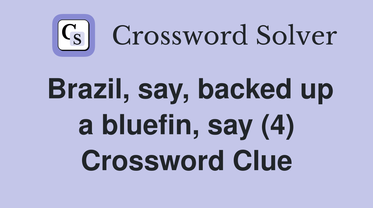 Brazil, say, backed up a bluefin, say (4) Crossword Clue